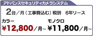 アドバンスセキュリティカメラシステム ２台／月(工事費込む)税別 ６年リース カラー\12,800/月 モノクロ\11,800/月