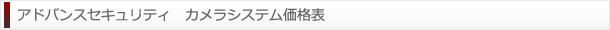 アドバンスセキュリティ　カメラシステム価格表