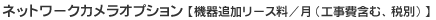 ネットワークカメラオプション【機器追加リース料／月(工事費含む、税別)】